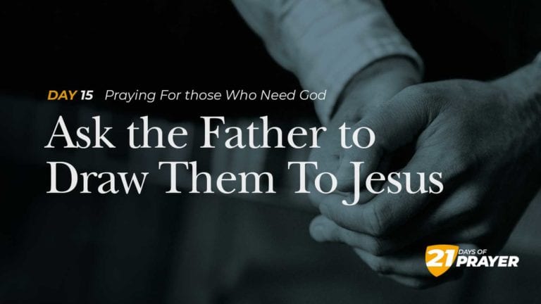 Day 15: Ask the Father to Draw Them To Jesus